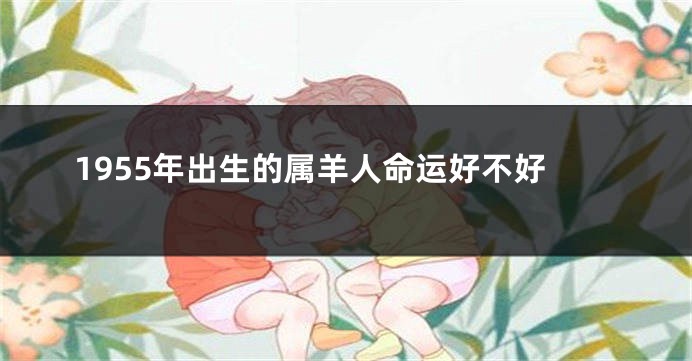 1955年出生的属羊人命运好不好