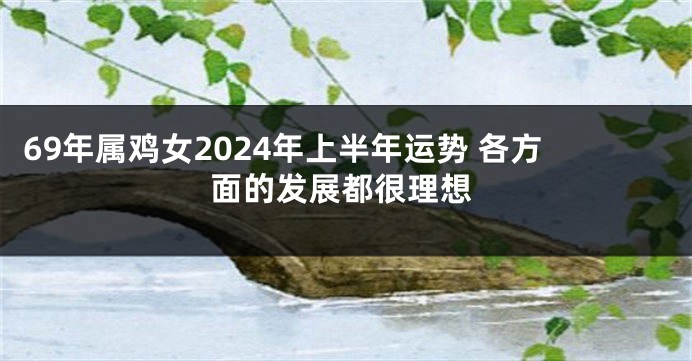 69年属鸡女2024年上半年运势 各方面的发展都很理想
