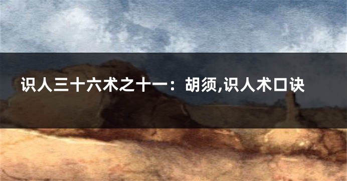 识人三十六术之十一：胡须,识人术口诀