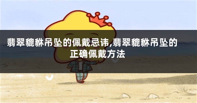 翡翠貔貅吊坠的佩戴忌讳,翡翠貔貅吊坠的正确佩戴方法