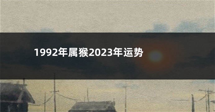 1992年属猴2023年运势