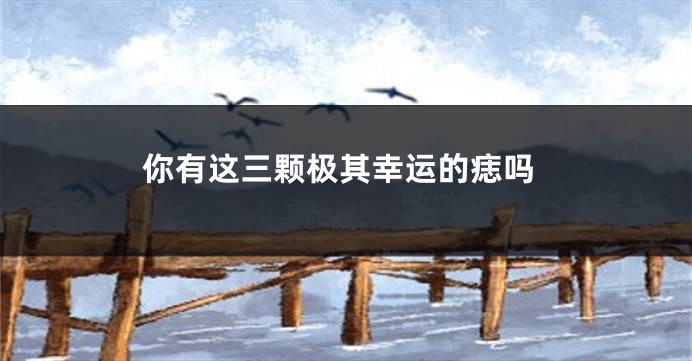 你有这三颗极其幸运的痣吗