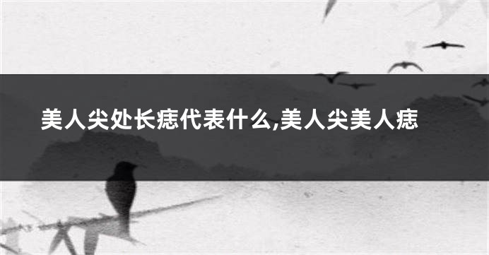 美人尖处长痣代表什么,美人尖美人痣