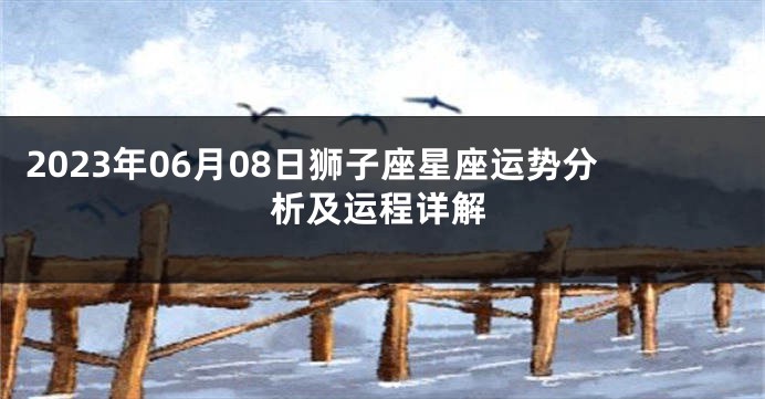 2023年06月08日狮子座星座运势分析及运程详解