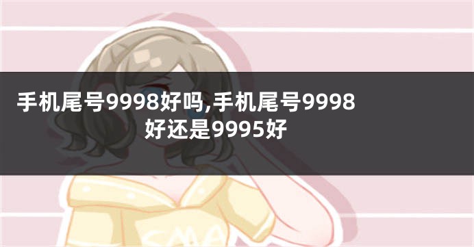 手机尾号9998好吗,手机尾号9998好还是9995好