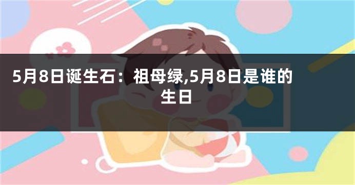 5月8日诞生石：祖母绿,5月8日是谁的生日