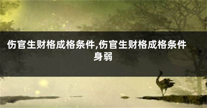 伤官生财格成格条件,伤官生财格成格条件身弱