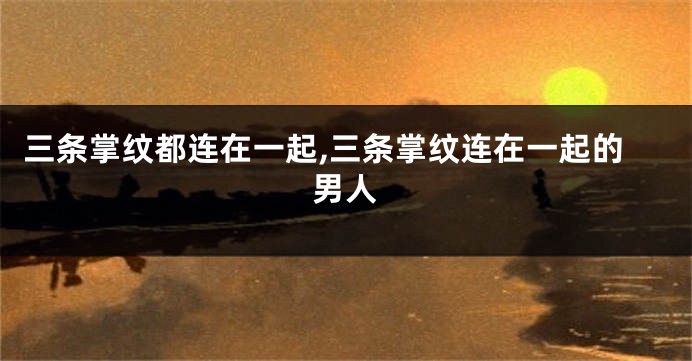 三条掌纹都连在一起,三条掌纹连在一起的男人