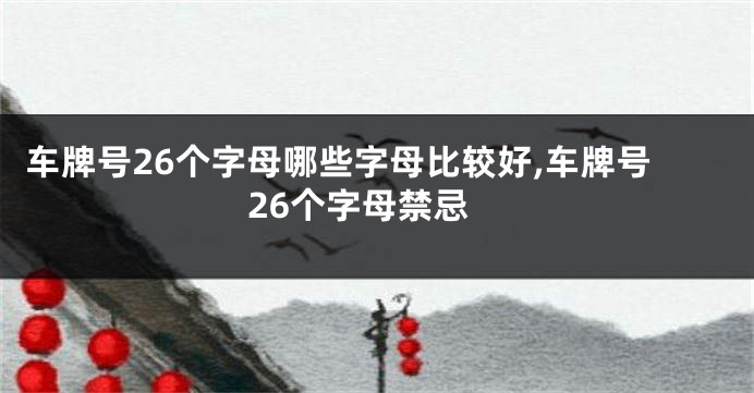 车牌号26个字母哪些字母比较好,车牌号26个字母禁忌