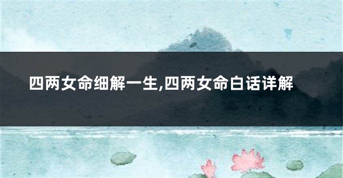 四两女命细解一生,四两女命白话详解
