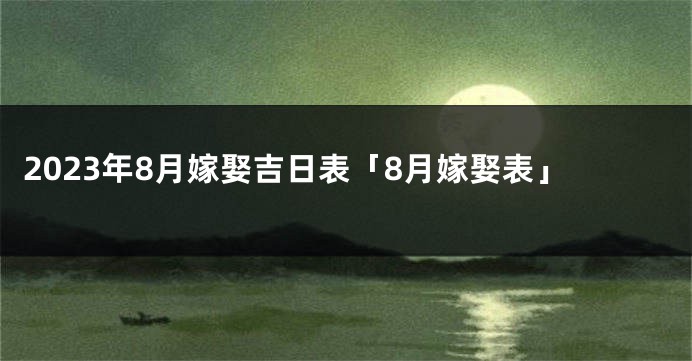 2023年8月嫁娶吉日表「8月嫁娶表」
