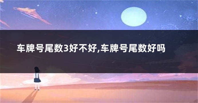 车牌号尾数3好不好,车牌号尾数好吗