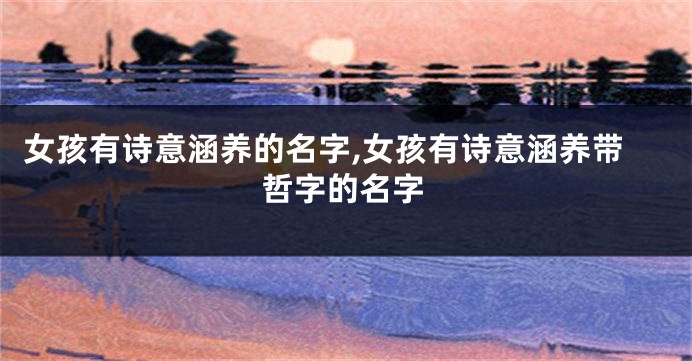 女孩有诗意涵养的名字,女孩有诗意涵养带哲字的名字