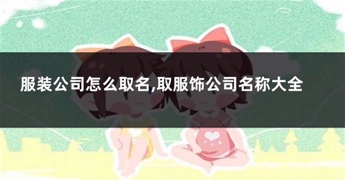 服装公司怎么取名,取服饰公司名称大全