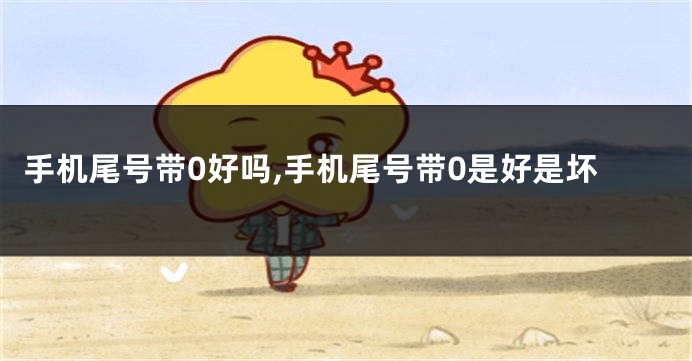 手机尾号带0好吗,手机尾号带0是好是坏