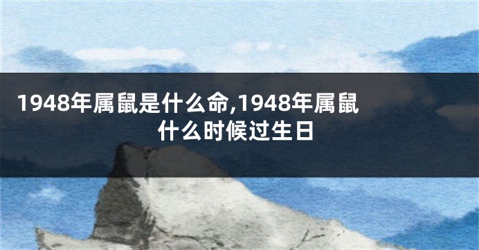 1948年属鼠是什么命,1948年属鼠什么时候过生日