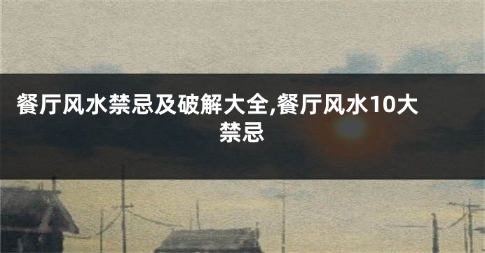 餐厅风水禁忌及破解大全,餐厅风水10大禁忌