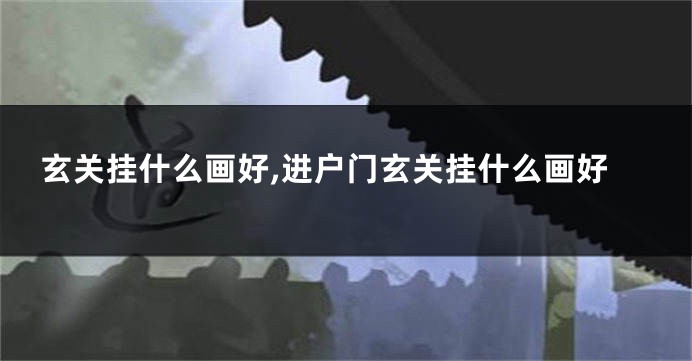 玄关挂什么画好,进户门玄关挂什么画好