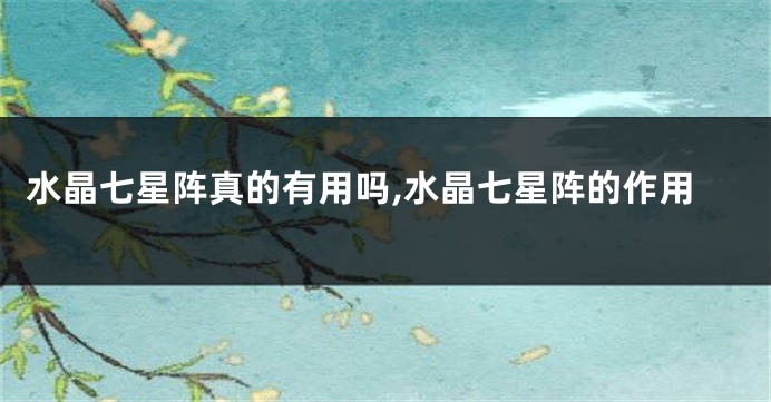 水晶七星阵真的有用吗,水晶七星阵的作用
