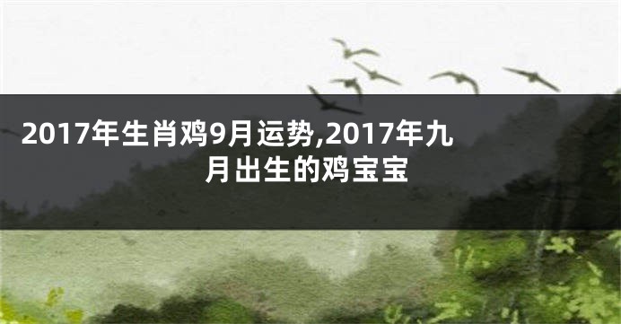 2017年生肖鸡9月运势,2017年九月出生的鸡宝宝