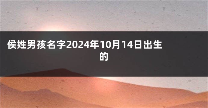 侯姓男孩名字2024年10月14日出生的