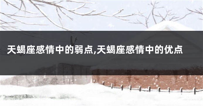 天蝎座感情中的弱点,天蝎座感情中的优点
