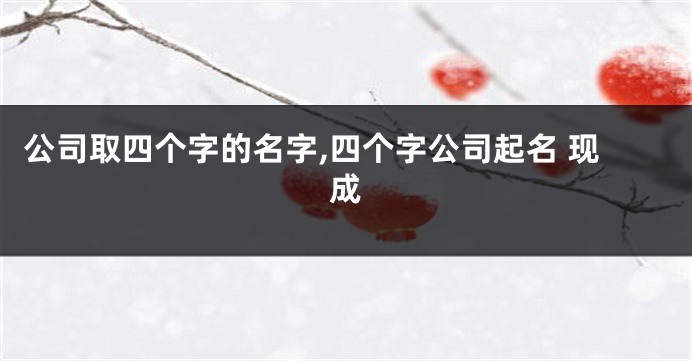 公司取四个字的名字,四个字公司起名 现成