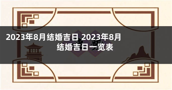2023年8月结婚吉日 2023年8月结婚吉日一览表