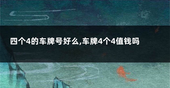 四个4的车牌号好么,车牌4个4值钱吗