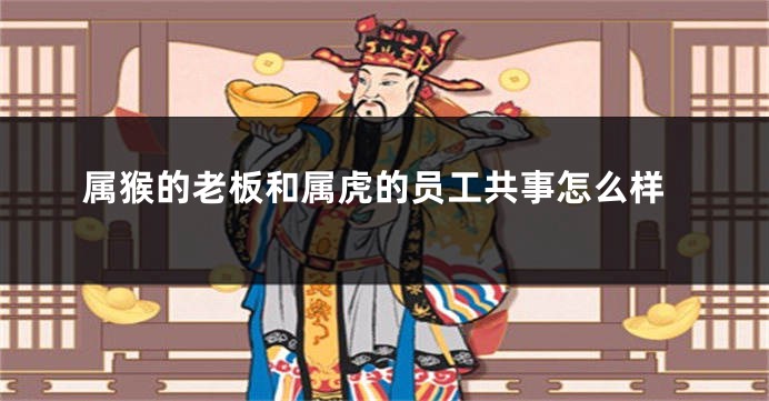 属猴的老板和属虎的员工共事怎么样