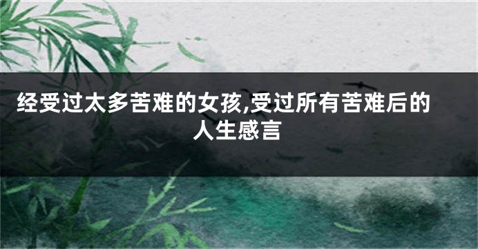 经受过太多苦难的女孩,受过所有苦难后的人生感言