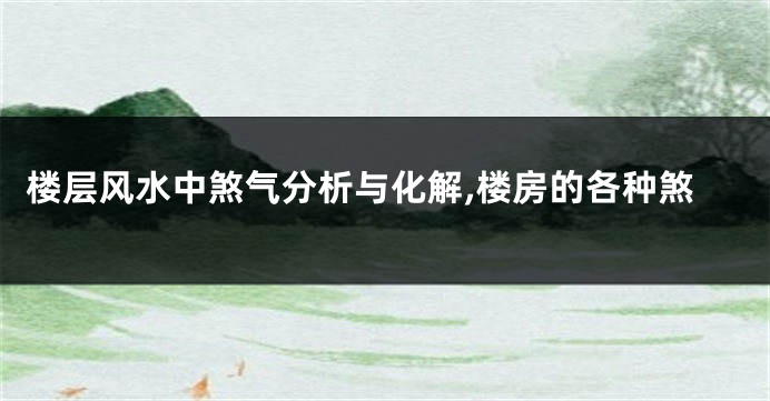 楼层风水中煞气分析与化解,楼房的各种煞