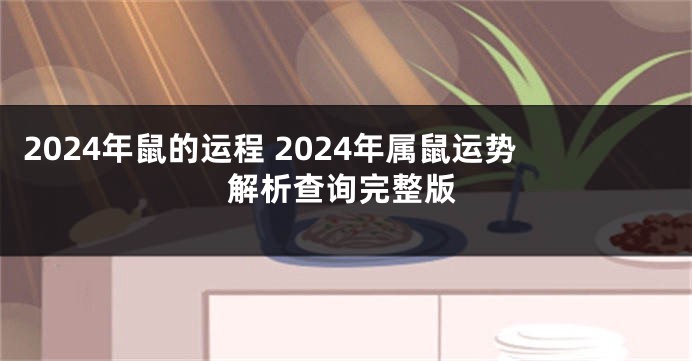 2024年鼠的运程 2024年属鼠运势解析查询完整版