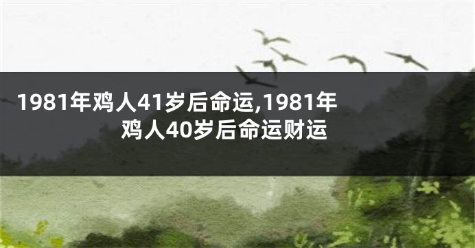 1981年鸡人41岁后命运,1981年鸡人40岁后命运财运