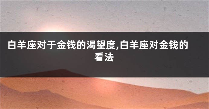 白羊座对于金钱的渴望度,白羊座对金钱的看法