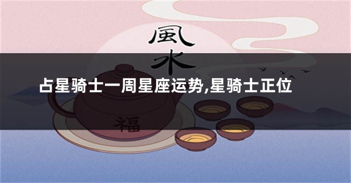 占星骑士一周星座运势,星骑士正位
