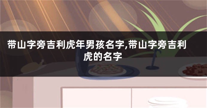 带山字旁吉利虎年男孩名字,带山字旁吉利虎的名字