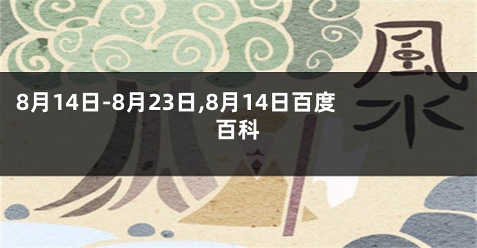 8月14日-8月23日,8月14日百度百科