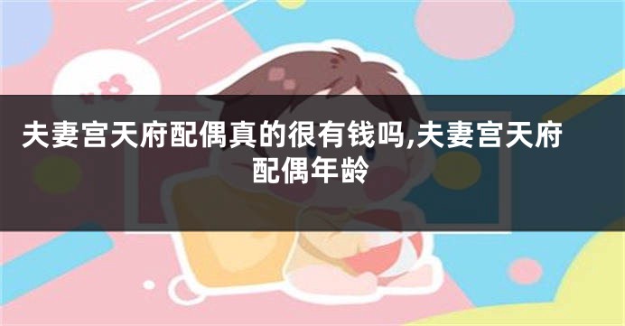 夫妻宫天府配偶真的很有钱吗,夫妻宫天府配偶年龄