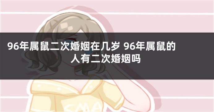 96年属鼠二次婚姻在几岁 96年属鼠的人有二次婚姻吗