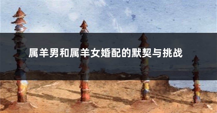 属羊男和属羊女婚配的默契与挑战