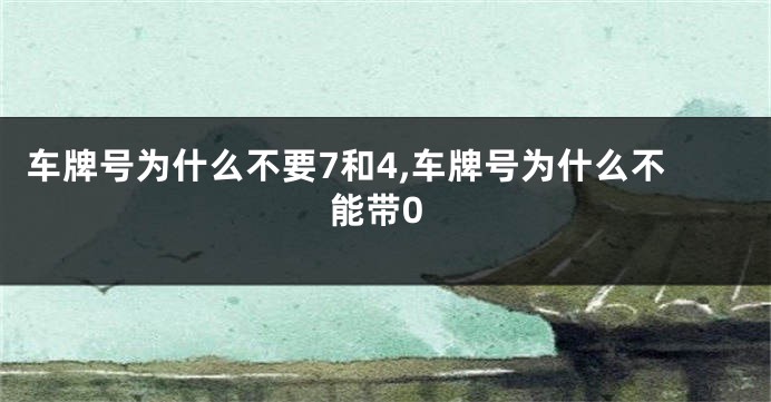 车牌号为什么不要7和4,车牌号为什么不能带0