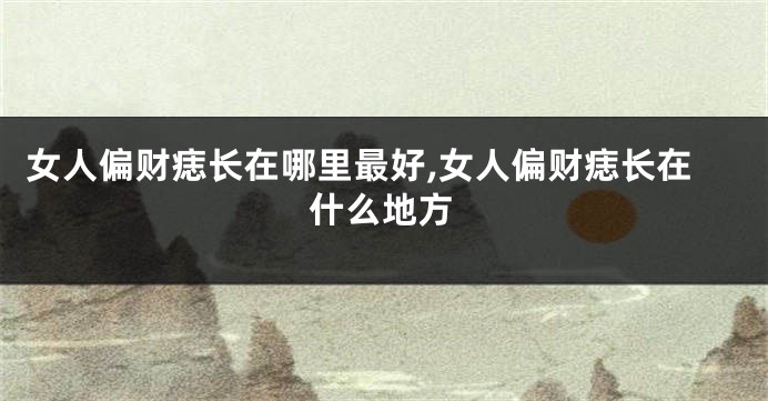 女人偏财痣长在哪里最好,女人偏财痣长在什么地方