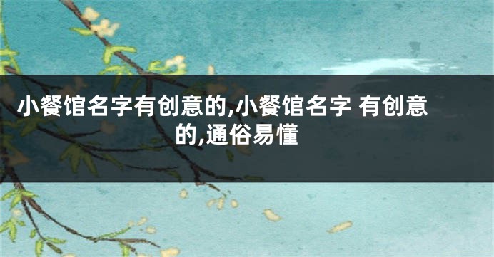 小餐馆名字有创意的,小餐馆名字 有创意的,通俗易懂