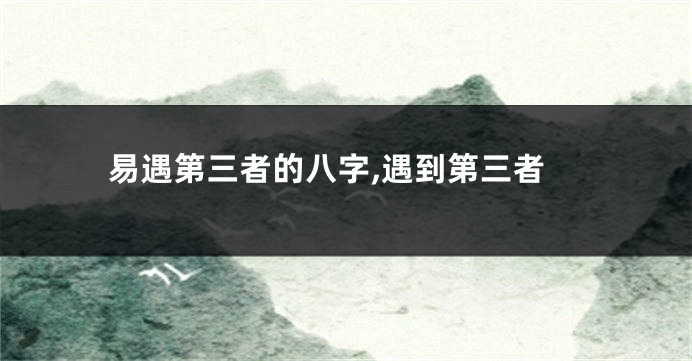 易遇第三者的八字,遇到第三者
