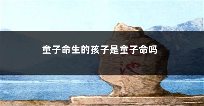 童子命生的孩子是童子命吗