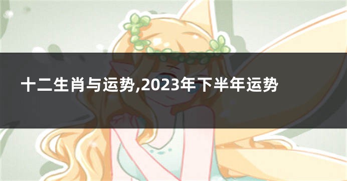 十二生肖与运势,2023年下半年运势
