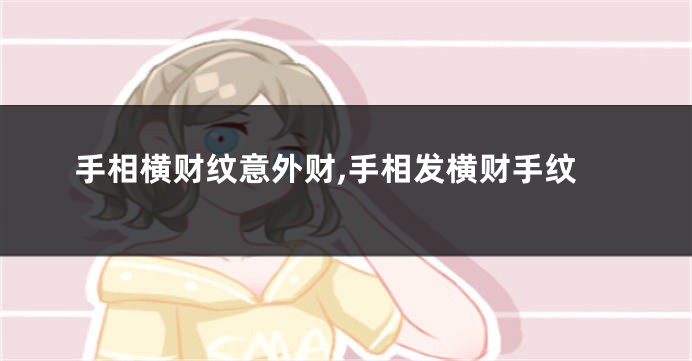 手相横财纹意外财,手相发横财手纹