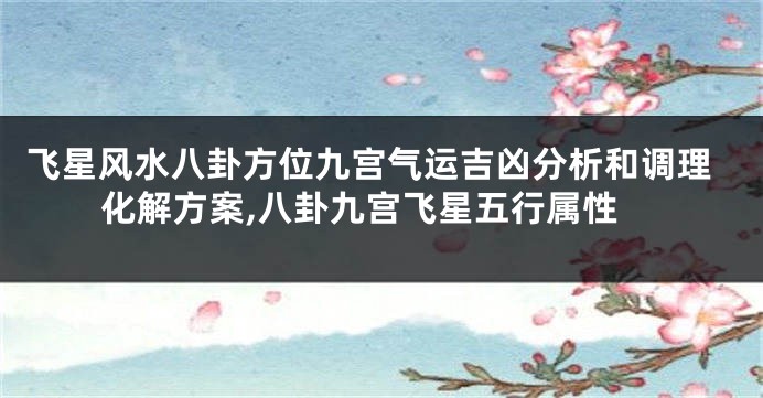 飞星风水八卦方位九宫气运吉凶分析和调理化解方案,八卦九宫飞星五行属性