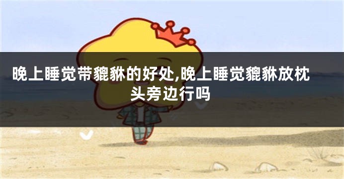 晚上睡觉带貔貅的好处,晚上睡觉貔貅放枕头旁边行吗